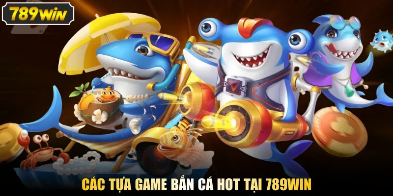 Các tựa game bắn cá hot tại 789win