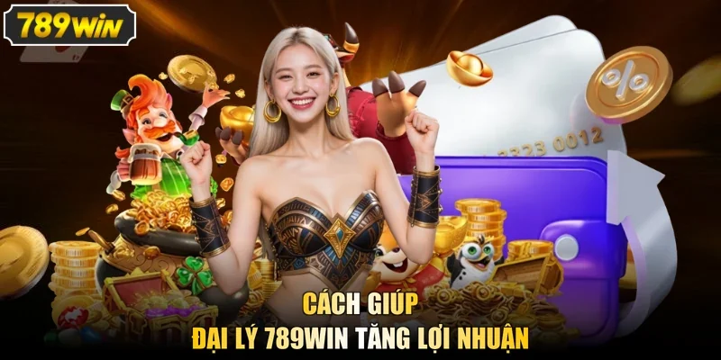 Cách giúp đại lý 789Win tăng lợi nhuận